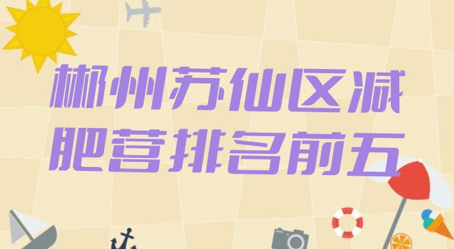 十大郴州苏仙区减肥营排名前五排行榜