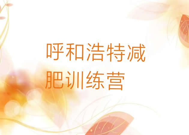 十大2026年呼和浩特封闭减肥训练营便宜排行榜