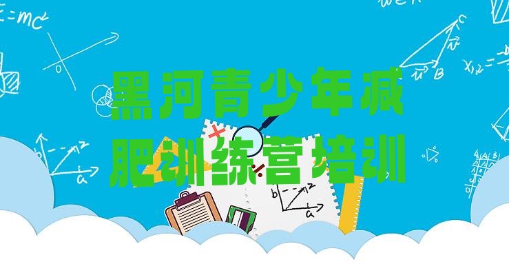 十大2026年黑河封闭式减肥训练营多少钱排名前五排行榜