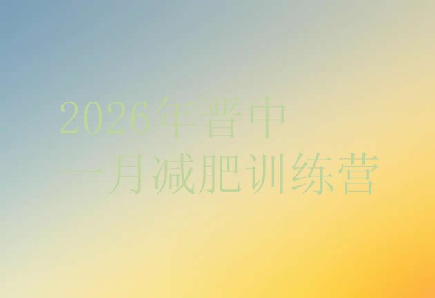 十大2026年晋中一月减肥训练营排行榜