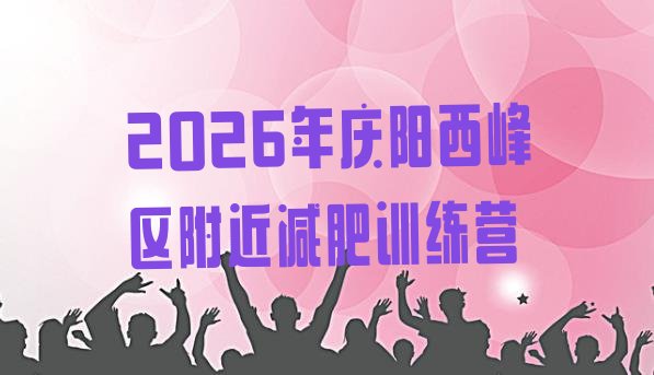 十大2026年庆阳西峰区附近减肥训练营排行榜