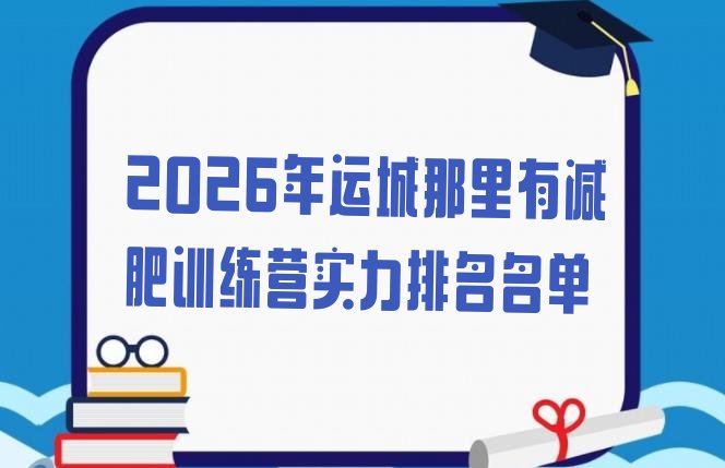 十大2026年运城那里有减肥训练营实力排名名单排行榜