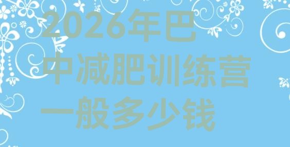 十大2026年巴中减肥训练营一般多少钱排行榜