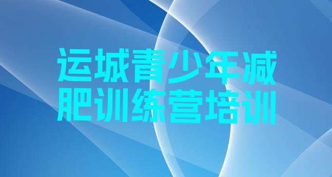 十大2026年运城盐湖区减肥训练营去哪里报名名单一览排行榜