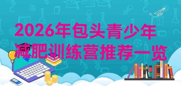十大2026年包头青少年减肥训练营推荐一览排行榜