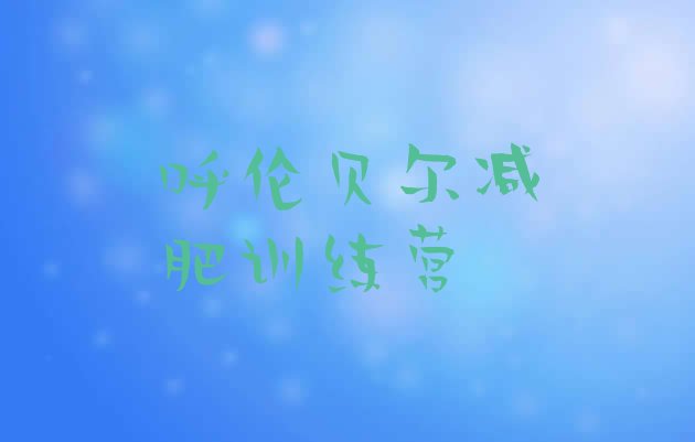 十大呼伦贝尔集体减肥训练营排行榜
