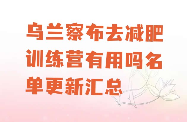 十大乌兰察布去减肥训练营有用吗名单更新汇总排行榜