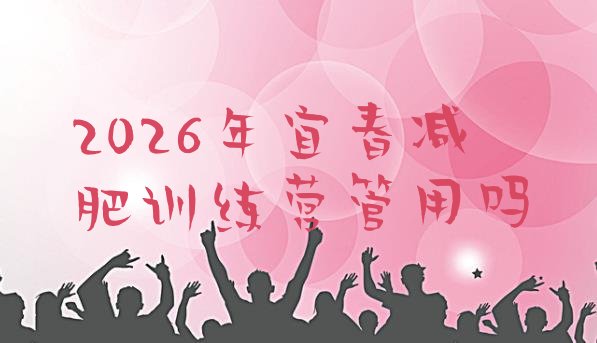 十大2026年宜春减肥训练营管用吗排行榜