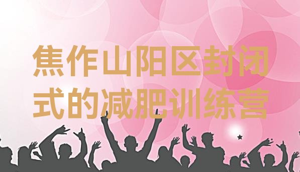 十大焦作山阳区封闭式的减肥训练营排行榜
