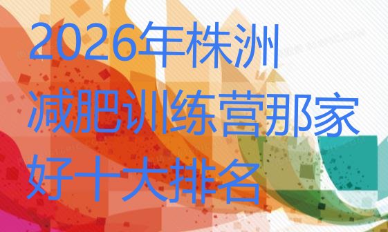 十大2026年株洲减肥训练营那家好十大排名排行榜