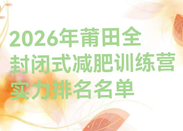 十大2026年莆田全封闭式减肥训练营实力排名名单排行榜