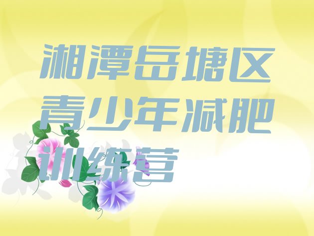 十大湘潭岳塘区全国哪的减肥训练营好排行榜