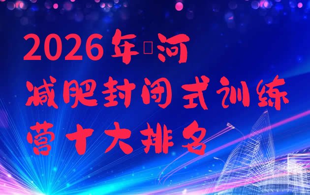 十大2026年漯河减肥封闭式训练营十大排名排行榜