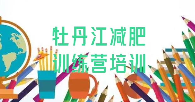 十大2026年牡丹江减肥训练营一般多少钱排名排行榜