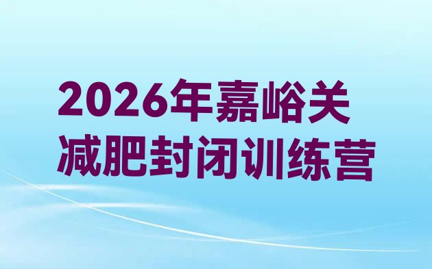 十大2026年嘉峪关减肥封闭训练营排行榜