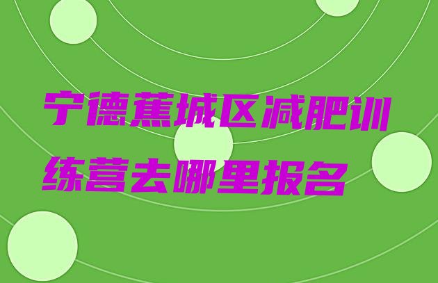 十大宁德蕉城区减肥训练营去哪里报名排行榜