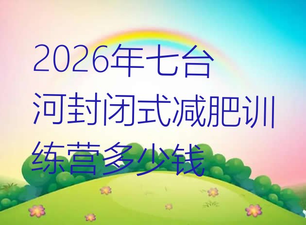 十大2026年七台河封闭式减肥训练营多少钱排行榜