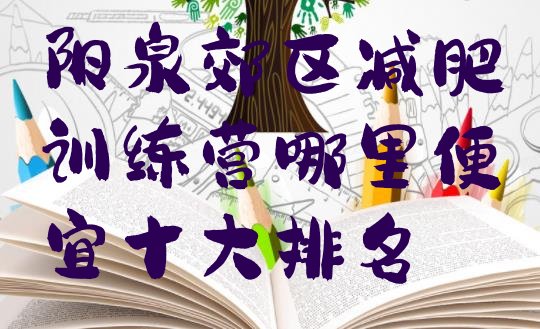 十大阳泉郊区减肥训练营哪里便宜十大排名排行榜