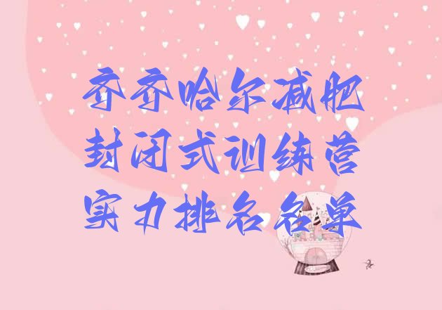 十大齐齐哈尔减肥封闭式训练营实力排名名单排行榜