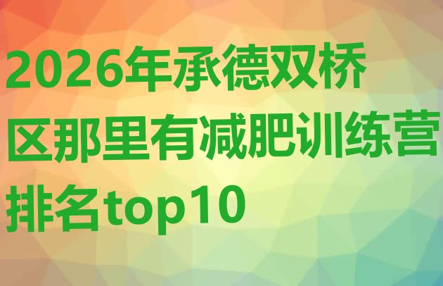 十大2026年承德双桥区那里有减肥训练营排名top10排行榜