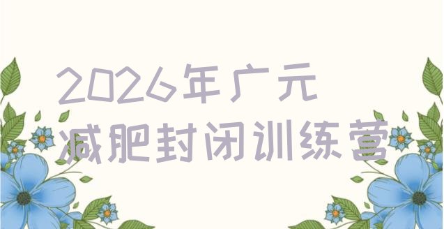 十大2026年广元减肥封闭训练营排行榜