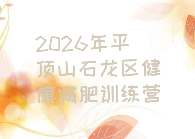 十大2026年平顶山石龙区健康减肥训练营排行榜