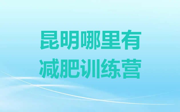 十大昆明哪里有减肥训练营排行榜