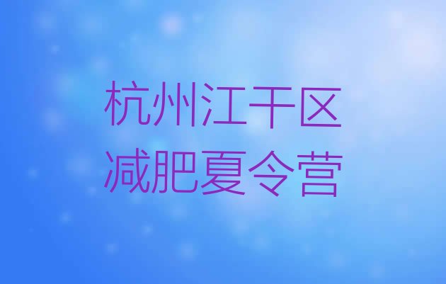 十大2026年杭州江干区全封闭减肥训练营名单更新汇总排行榜