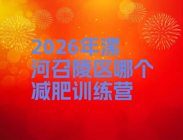 十大2026年漯河召陵区哪个减肥训练营排行榜