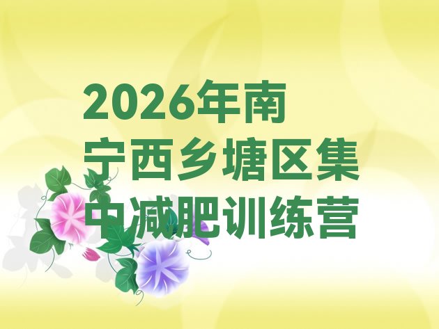 十大2026年南宁西乡塘区集中减肥训练营排行榜