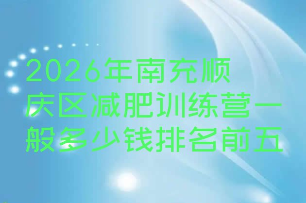 十大2026年南充顺庆区减肥训练营一般多少钱排名前五排行榜