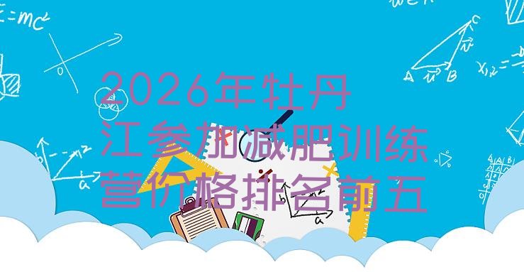 十大2026年牡丹江参加减肥训练营价格排名前五排行榜