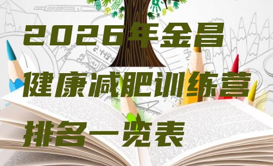 十大2026年金昌健康减肥训练营排名一览表排行榜
