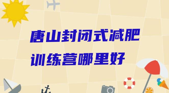 十大唐山封闭式减肥训练营哪里好排行榜