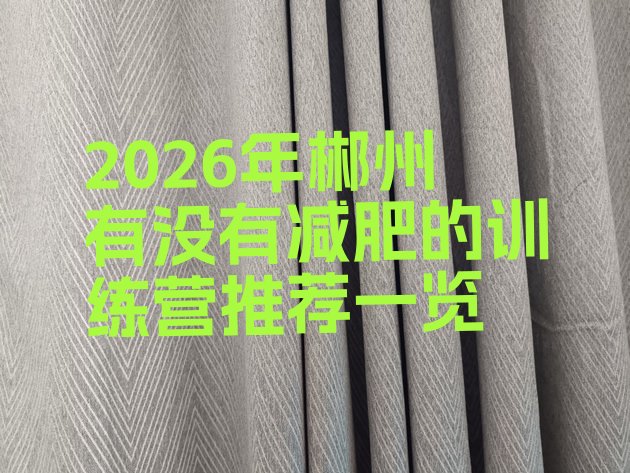 十大2026年郴州有没有减肥的训练营推荐一览排行榜