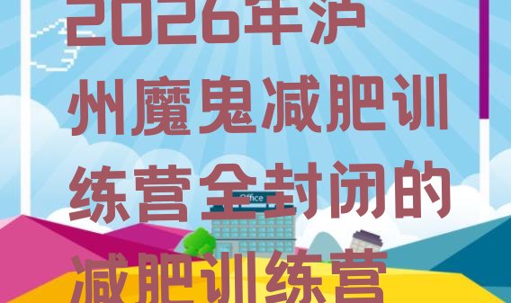 十大2026年泸州魔鬼减肥训练营全封闭的减肥训练营排行榜